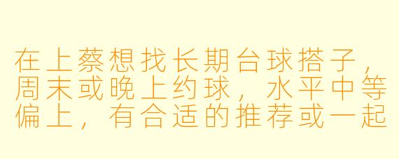 在上蔡想找长期台球搭子，周末或晚上约球，水平中等偏上，有合适的推荐或一起约吗？