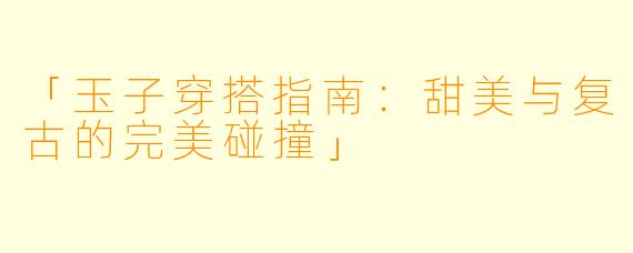 「玉子穿搭指南：甜美与复古的完美碰撞」