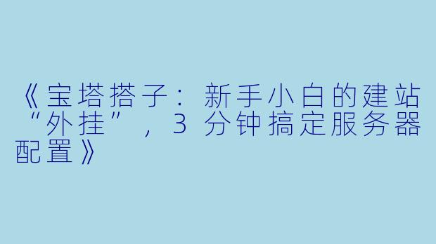《宝塔搭子：新手小白的建站“外挂”，3分钟搞定服务器配置》