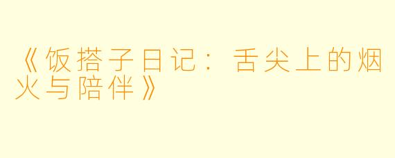 《饭搭子日记：舌尖上的烟火与陪伴》