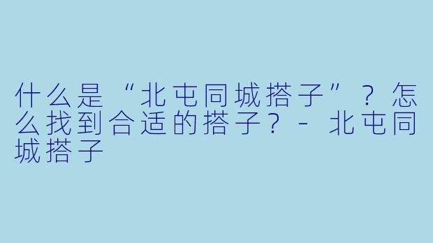 什么是“北屯同城搭子”?怎么找到合适的搭子?