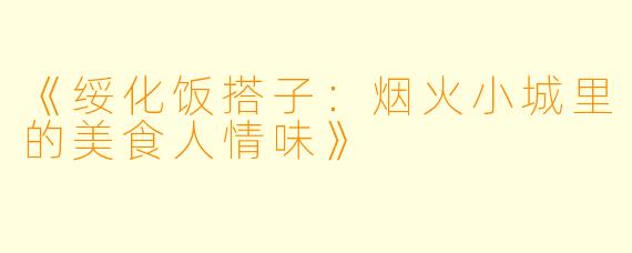 《绥化饭搭子：烟火小城里的美食人情味》