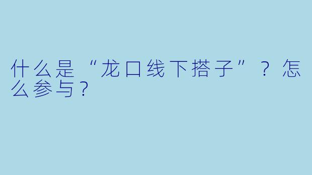 什么是“龙口线下搭子”？怎么参与？