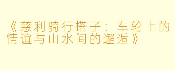 《慈利骑行搭子：车轮上的情谊与山水间的邂逅》