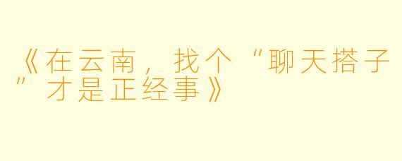 《在云南，找个“聊天搭子”才是正经事》