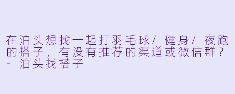 在泊头想找一起打羽毛球/健身/夜跑的搭子,有没有推荐的渠道或微信群?