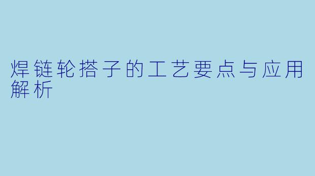 焊链轮搭子的工艺要点与应用解析