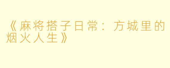 《麻将搭子日常：方城里的烟火人生》