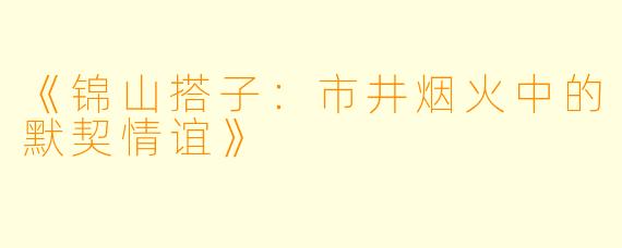 《锦山搭子：市井烟火中的默契情谊》