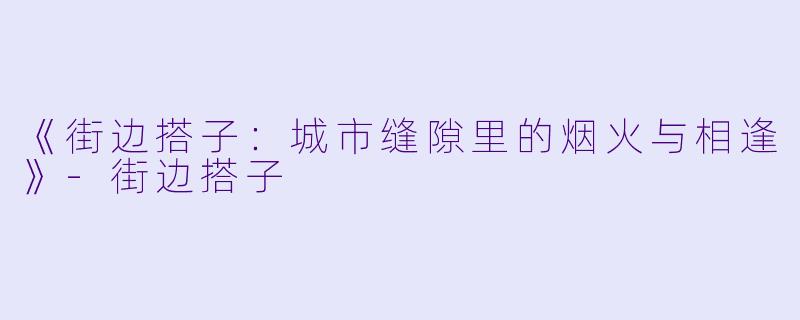 《街边搭子：城市缝隙里的烟火与相逢》-街边搭子