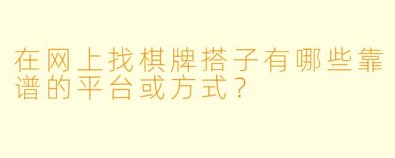 在网上找棋牌搭子有哪些靠谱的平台或方式？