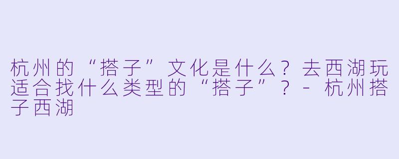 杭州的“搭子”文化是什么?去西湖玩适合找什么类型的“搭子”?