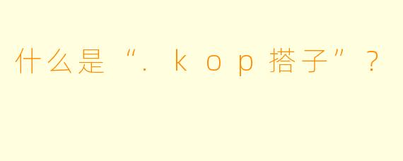 什么是“.kop搭子”？