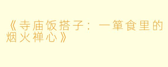 《寺庙饭搭子：一箪食里的烟火禅心》