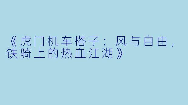 《虎门机车搭子：风与自由，铁骑上的热血江湖》