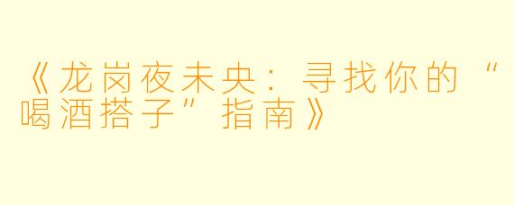《龙岗夜未央：寻找你的“喝酒搭子”指南》