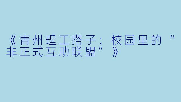 《青州理工搭子：校园里的“非正式互助联盟”》