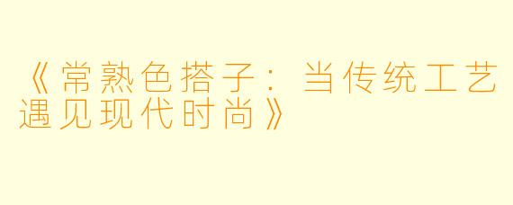 《常熟色搭子：当传统工艺遇见现代时尚》