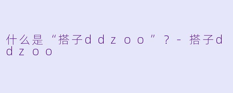 什么是“搭子ddzoo”？-搭子ddzoo