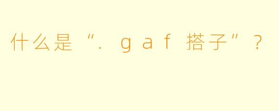 什么是“.gaf搭子”？