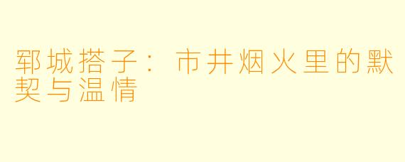 郓城搭子：市井烟火里的默契与温情