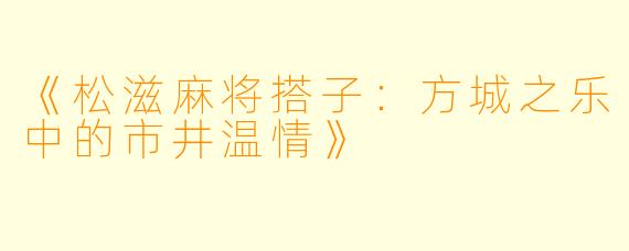 《松滋麻将搭子：方城之乐中的市井温情》