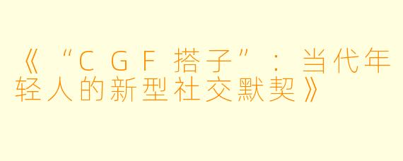 《“CGF搭子”：当代年轻人的新型社交默契》