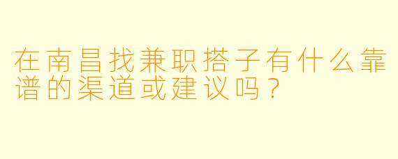 在南昌找兼职搭子有什么靠谱的渠道或建议吗？