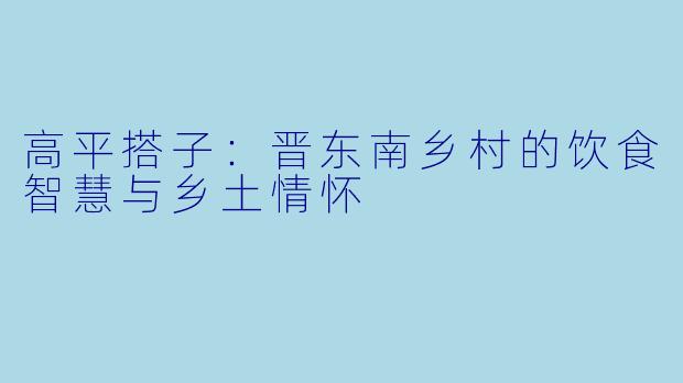 高平搭子：晋东南乡村的饮食智慧与乡土情怀