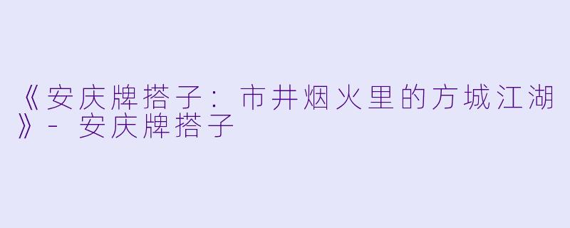 《安庆牌搭子：市井烟火里的方城江湖》-安庆牌搭子