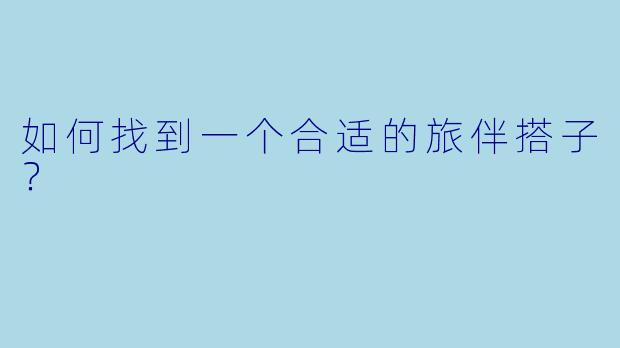 如何找到一个合适的旅伴搭子？
