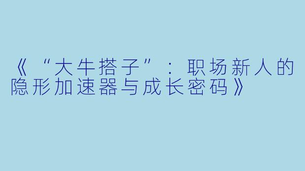 《“大牛搭子”：职场新人的隐形加速器与成长密码》