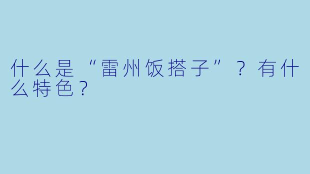 什么是“雷州饭搭子”？有什么特色？