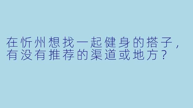 在忻州想找一起健身的搭子，有没有推荐的渠道或地方？