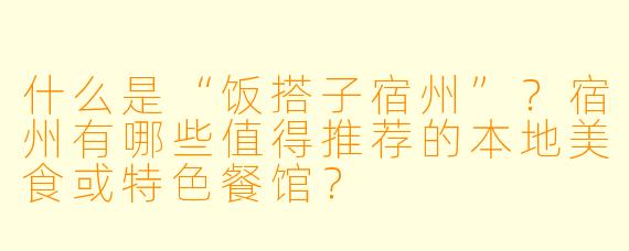 什么是“饭搭子宿州”？宿州有哪些值得推荐的本地美食或特色餐馆？