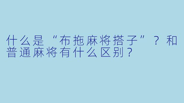什么是“布拖麻将搭子”？和普通麻将有什么区别？