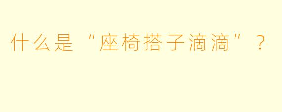 什么是“座椅搭子滴滴”？
