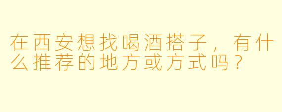 在西安想找喝酒搭子，有什么推荐的地方或方式吗？