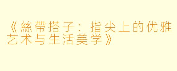 《絲帶搭子：指尖上的优雅艺术与生活美学》