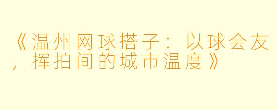 《温州网球搭子:以球会友,挥拍间的城市温度》