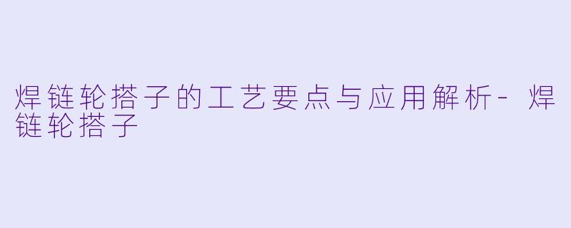 焊链轮搭子的工艺要点与应用解析-焊链轮搭子