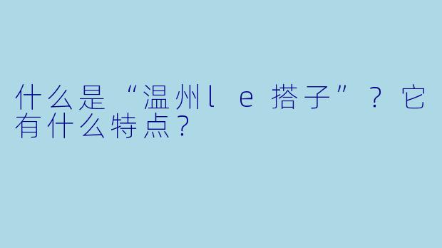 什么是“温州le搭子”？它有什么特点？