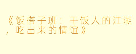 《饭搭子班：干饭人的江湖，吃出来的情谊》
