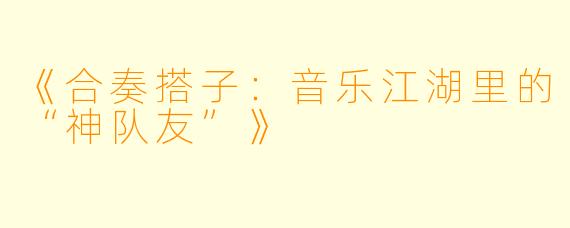 《合奏搭子：音乐江湖里的“神队友”》