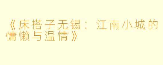 《床搭子无锡：江南小城的慵懒与温情》