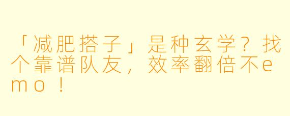 「减肥搭子」是种玄学？找个靠谱队友，效率翻倍不emo！