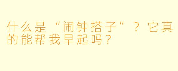 什么是“闹钟搭子”？它真的能帮我早起吗？
