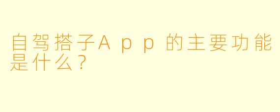 自驾搭子App的主要功能是什么？