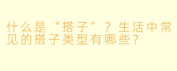 什么是“搭子”？生活中常见的搭子类型有哪些？