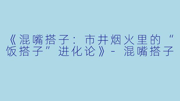 《混嘴搭子：市井烟火里的“饭搭子”进化论》-混嘴搭子